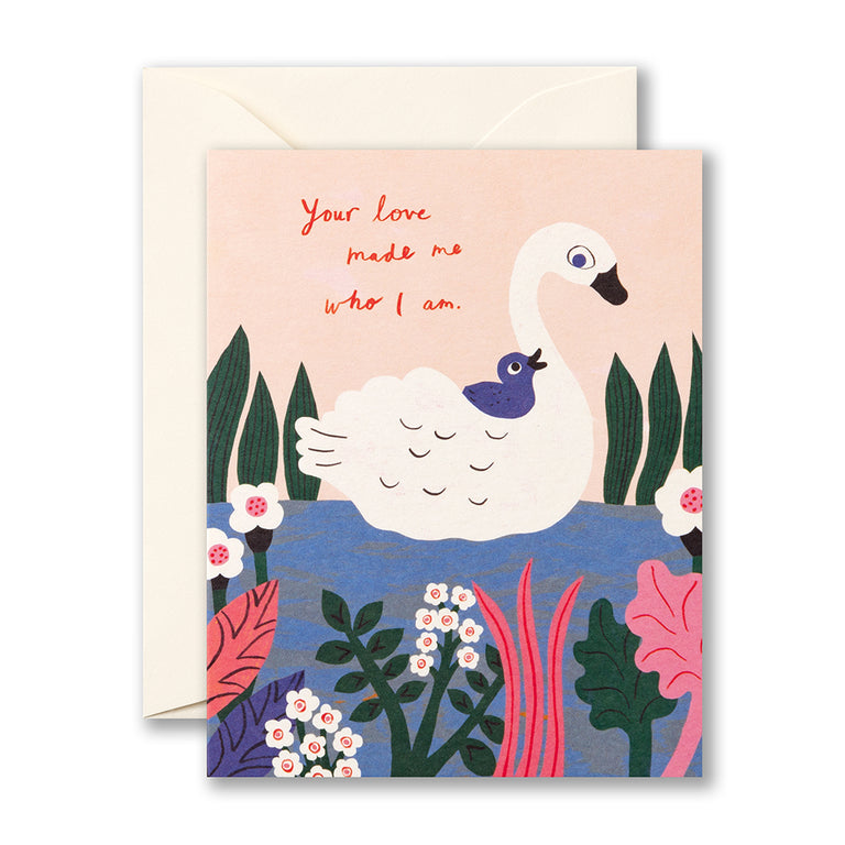 Your love made me who I am | GREETING CARD - MOTHER'S DAY